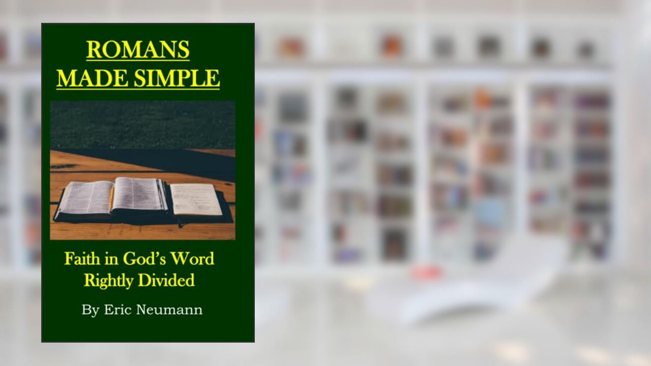 Romans Made Simple: Faith in God's Word Rightly Divided, written by Eric Neumann