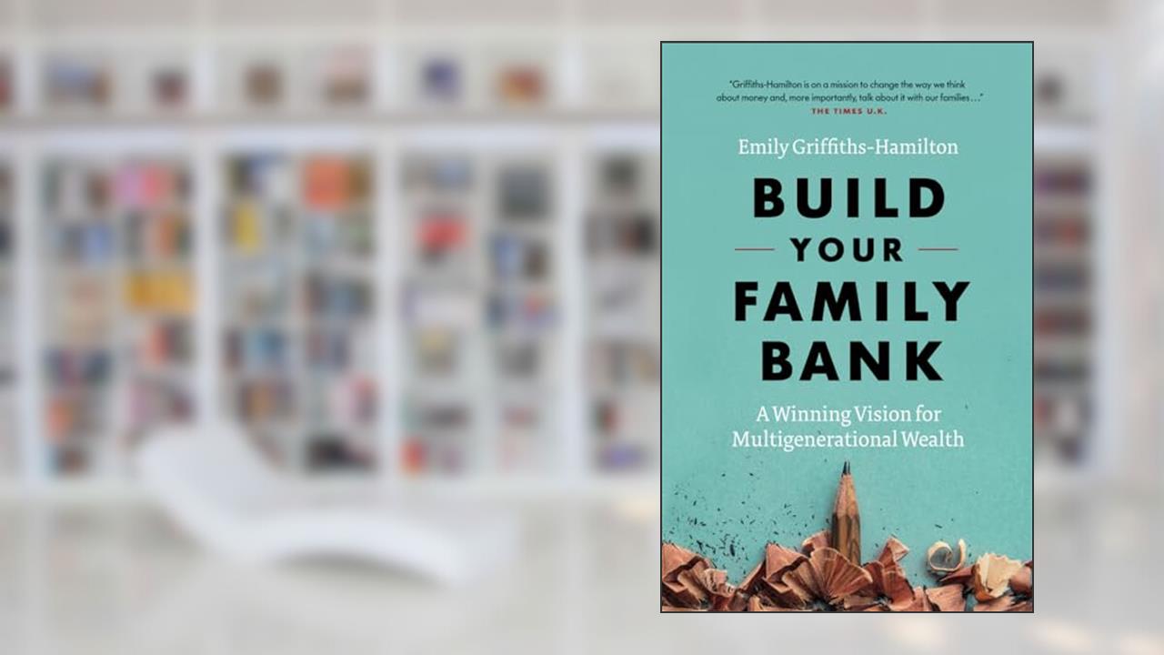 Build Your Family Bank: A Winning Vision for Multigenerational Wealth, written by Emily Griffiths-Hamilton