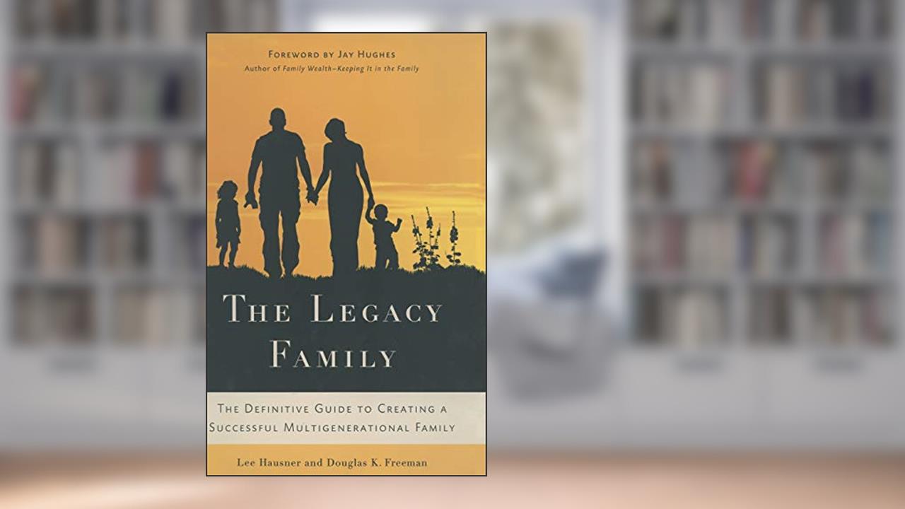 The Legacy Family: The Definitive Guide to Creating a Successful Multigenerational Family, written by L. Hausner; D. Freeman