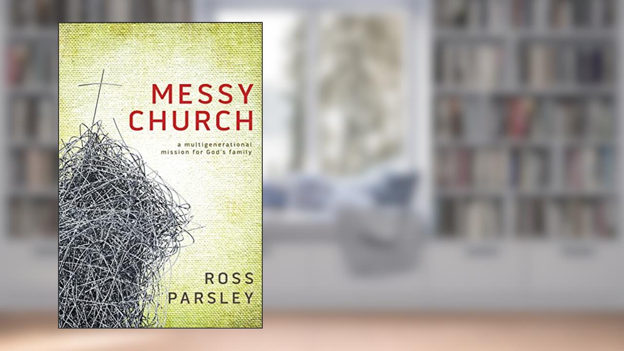 Messy Church: A Multigenerational Mission for God's Family, written by Ross Parsley