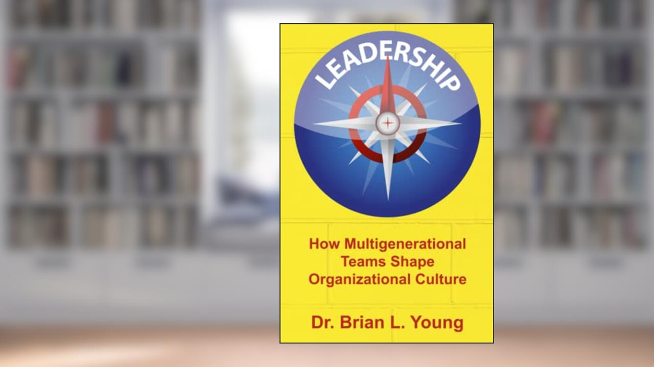Leadership: How Multigenerational Teams Shape Organizational Culture, written by Dr. Brian L. Young