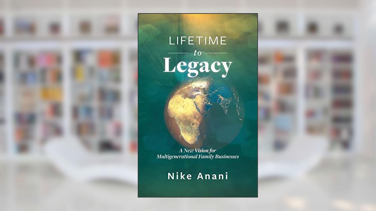 Lifetime to Legacy: A New Vision for Multigenerational Family Businesses, written by Nike Anani