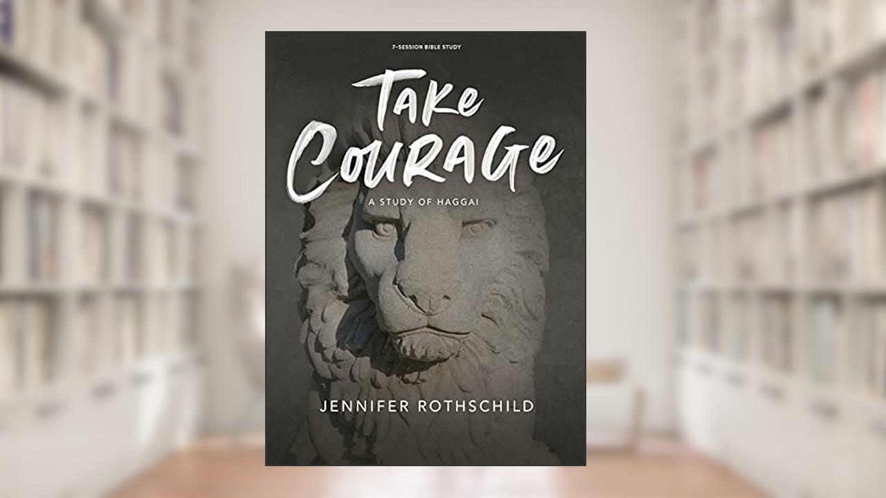Take Courage - Bible Study Book: A Study of Haggai, written by Jennifer Rothschild