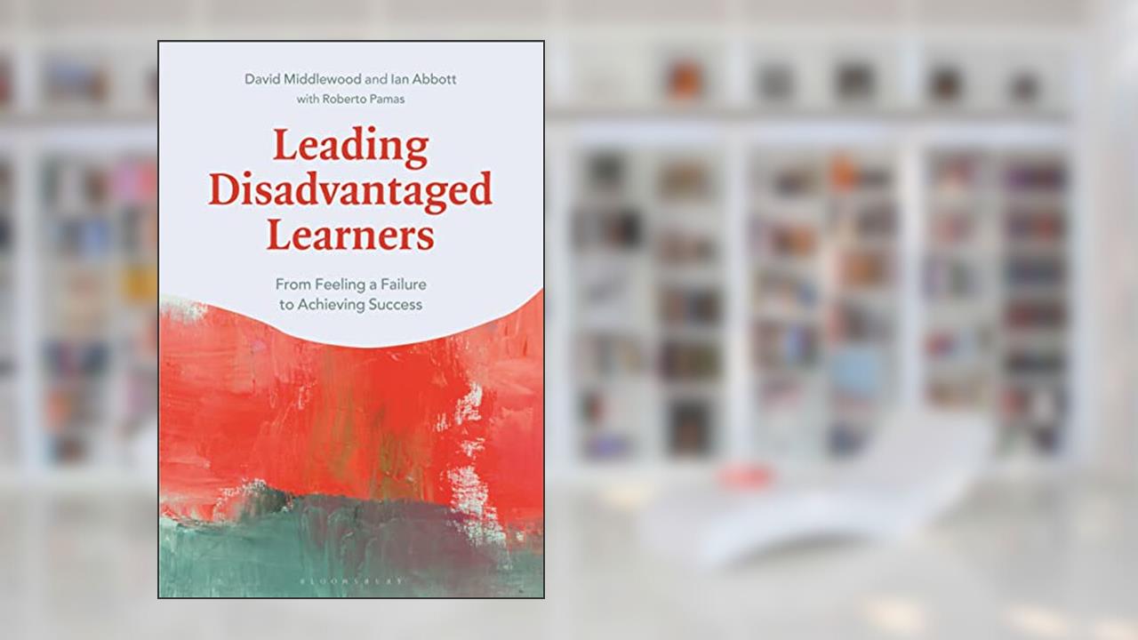 Leading Disadvantaged Learners: From Feeling a Failure to Achieving Success, written by David Middlewood; Ian Abbott; Roberto Pamas