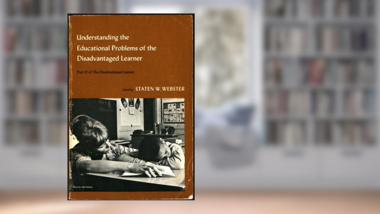 Understanding the Educational Problems of the Disadvantaged Learner Part II of the Disadvantaged Learner, written by STATEN W. (EDITED BY) WEBSTER