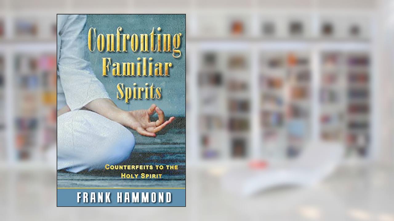 Confronting Familiar Spirits: Counterfeits to the Holy Spirit, written by Frank Hammond