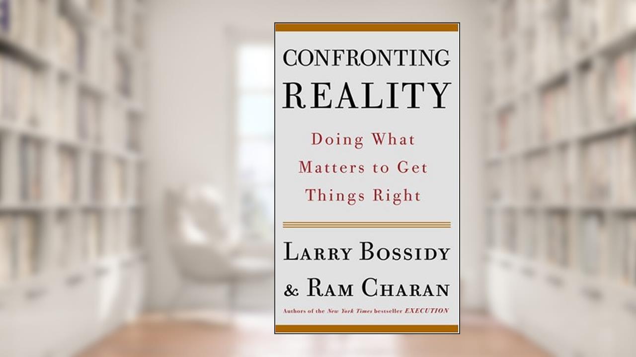 Confronting Reality: Doing What Matters to Get Things Right, written by Larry Bossidy; Ram Charan