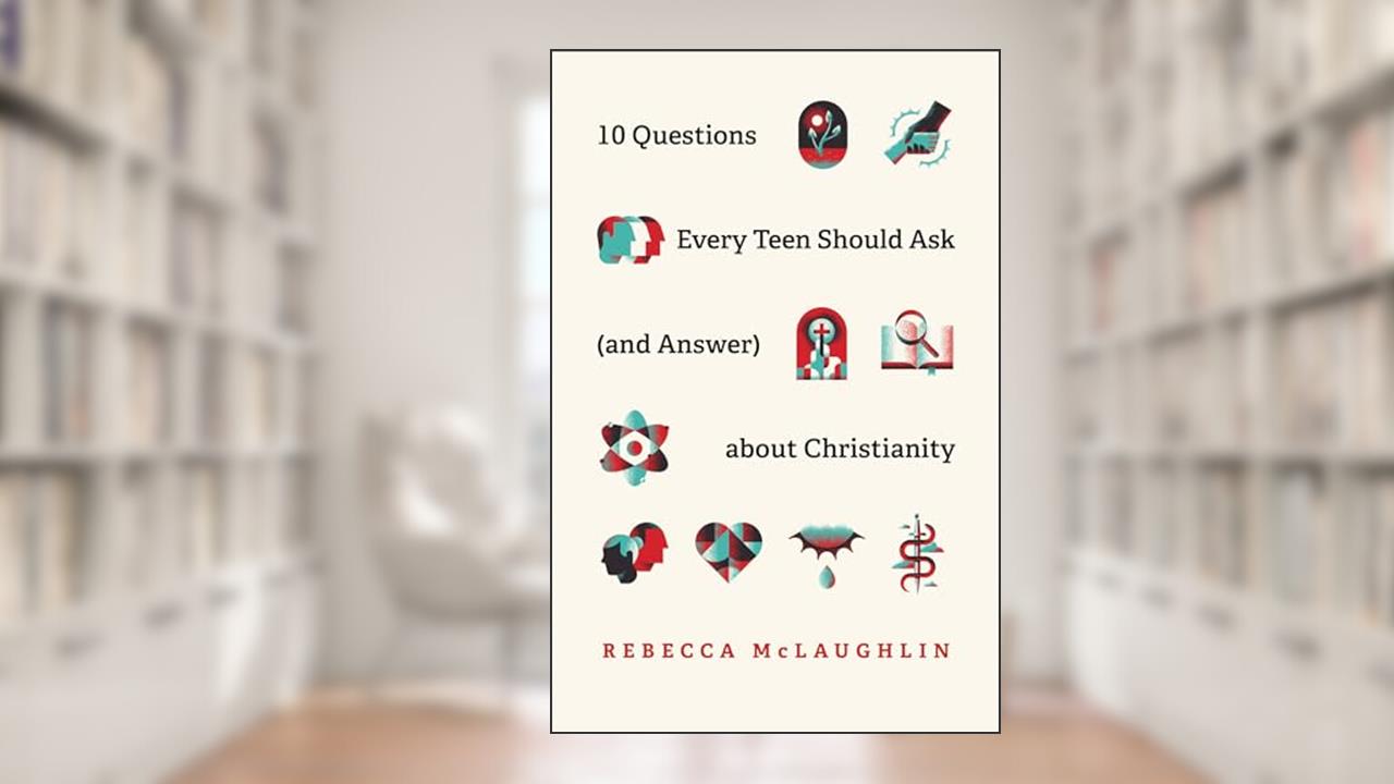 10 Questions Every Teen Should Ask (and Answer) about Christianity, written by Rebecca McLaughlin