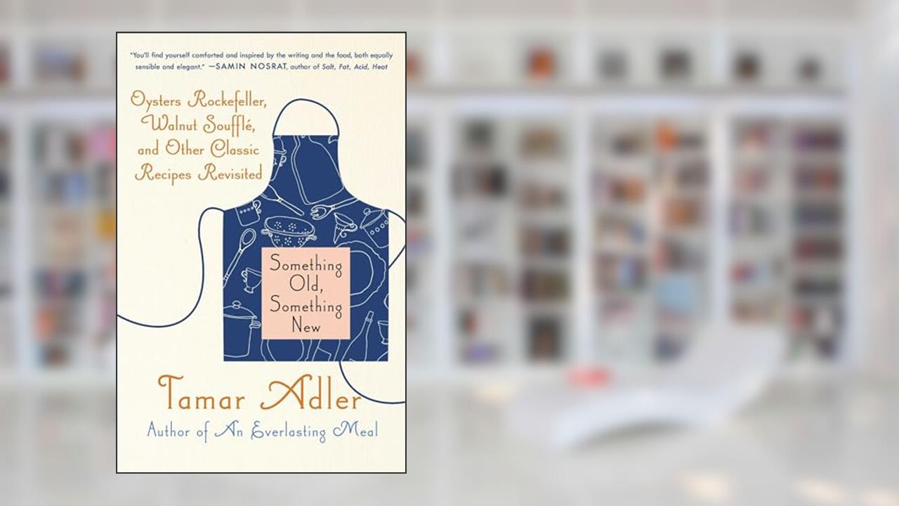Something Old, Something New: Oysters Rockefeller, Walnut Souffle, and Other Classic Recipes Revisited, written by Tamar Adler