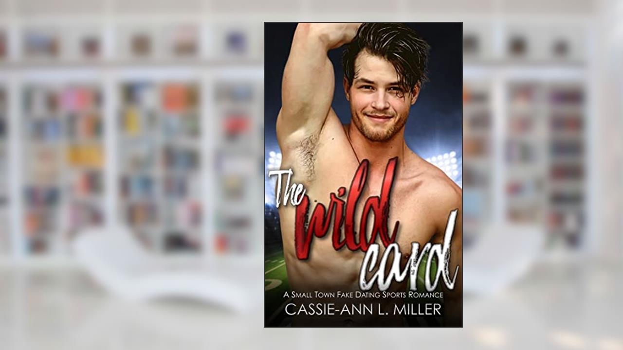 The Wild Card: A Small Town Fake Dating Sports Romance (The Wild Westbrooks Book 3), written by Cassie-Ann L. Miller