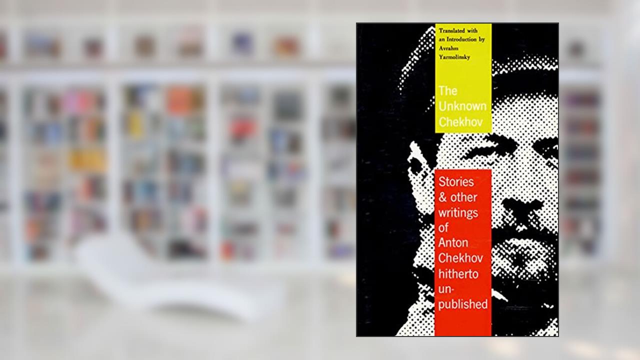 The Unknown Chekhov: Stories & Other Writings of Anton Chekhov Hitherto Untranslated, written by Anton Chekhov
