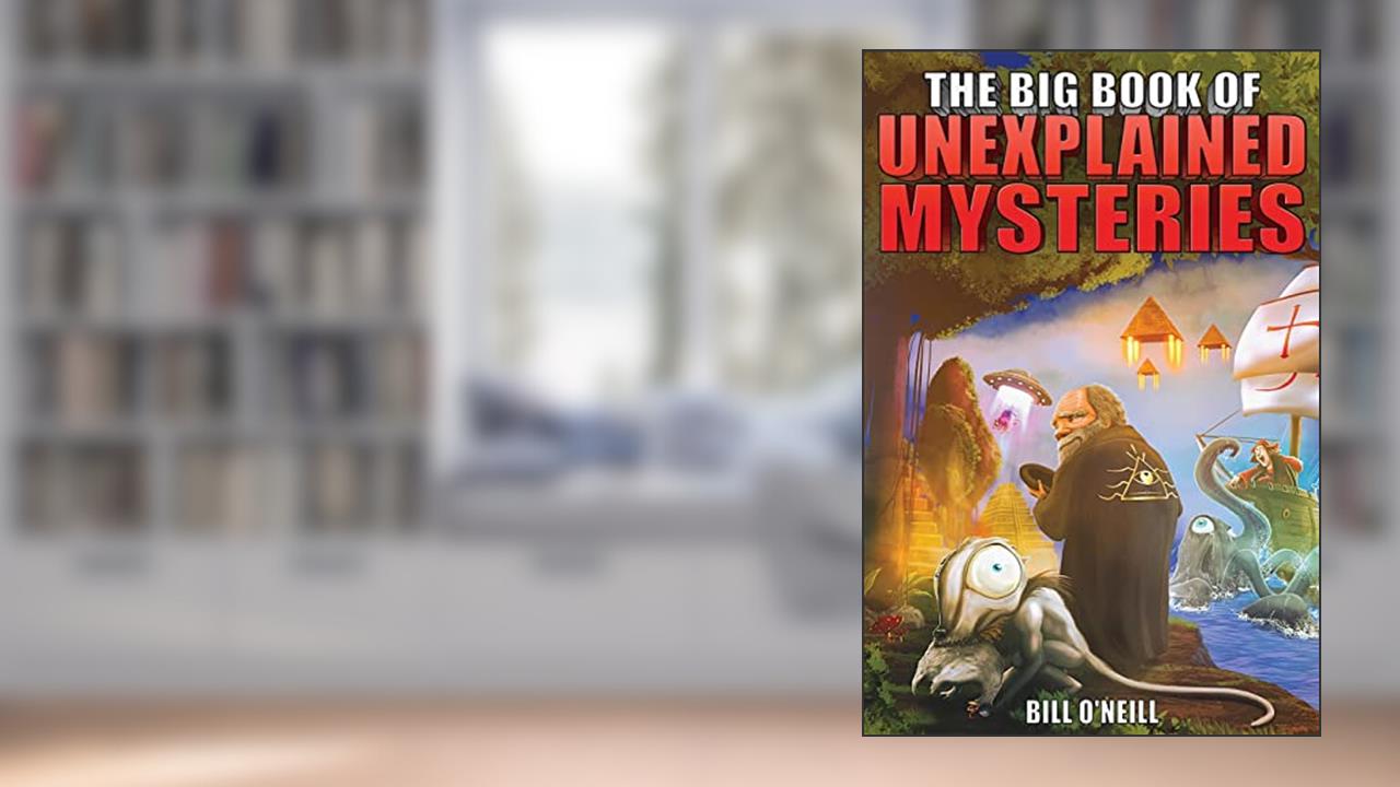 The Big Book of Unexplained Mysteries: 38 Mind-Boggling and Unsolved Mysteries Through History, written by Bill O'Neill