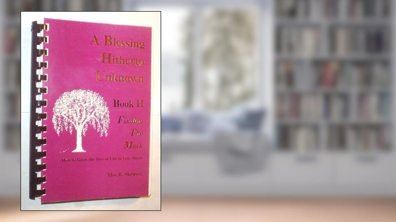 A Blessing Hitherto Unknown Book II Finding the Mark. How to Grow the Tree of Life in Your Heart, written by Max B. Skousen
