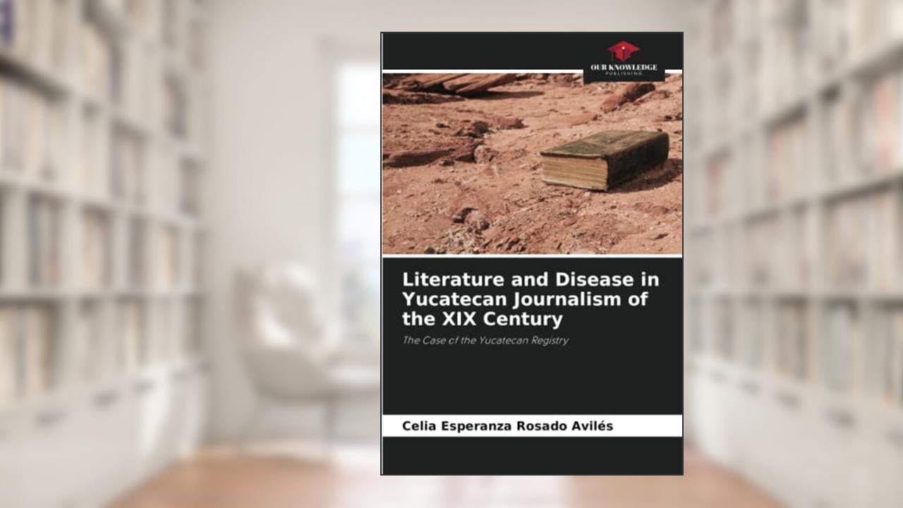 Literature and Disease in Yucatecan Journalism of the XIX Century: The Case of the Yucatecan Registry, written by Celia Esperanza Rosado Avilés