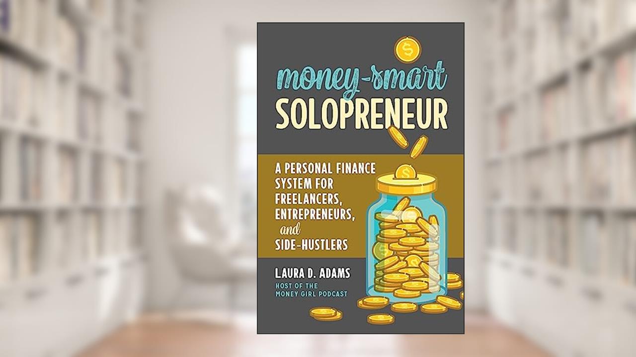 Money-Smart Solopreneur: A Personal Finance System for Freelancers, Entrepreneurs, and Side-Hustlers, written by Laura D. Adams