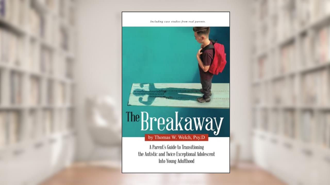 The Breakaway: A Parent's Guide to Transitioning the Autistic and Twice Exceptional Adolescent Into Young Adulthood, written by Thomas W. Welch Psy.D.