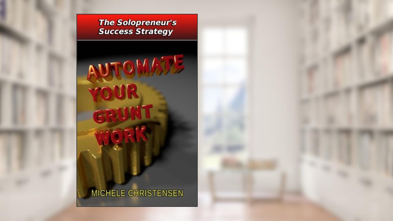 Automate Your Grunt Work (The Solopreneur's Success Strategy), written by Michele Christensen