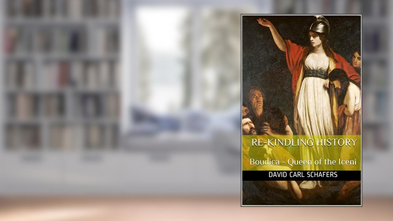 Re-Kindling History - Boudica - Queen of the Iceni, written by David Carl Schafers