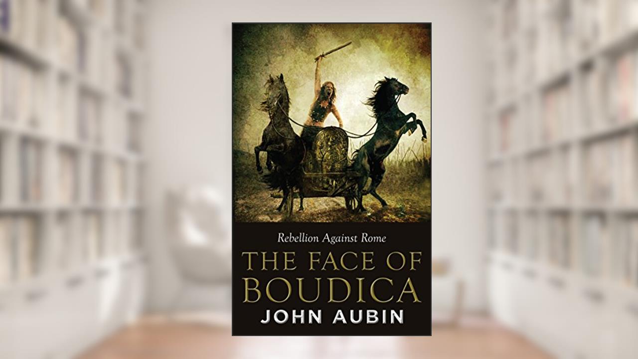 The Face of Boudica: Rebellion Against Rome, written by John Aubin