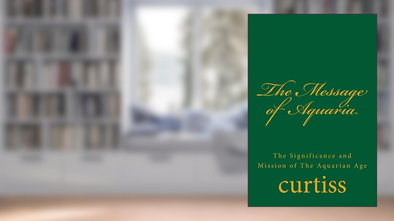 The Message of Aquaria (Teachings of the Order of Christian Mystics), written by Mrs Harriette Augusta Curtiss; Dr Frank Homer Curtiss