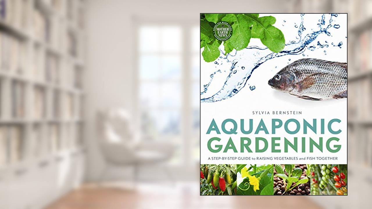 Aquaponic Gardening: A Step-by-Step Guide to Raising Vegetables and Fish Together, written by Sylvia Bernstein