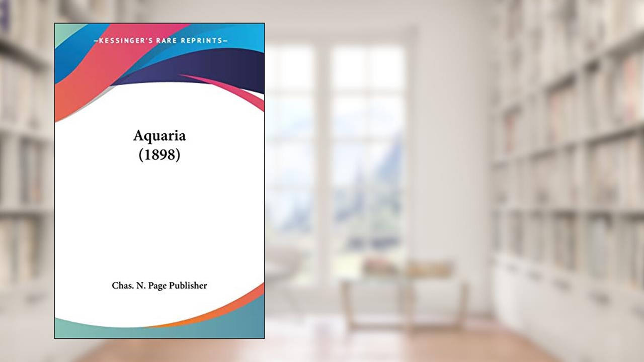 Aquaria (1898), written by Chas N Page Publisher