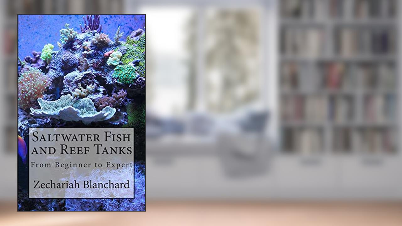 Saltwater Fish and Reef Tanks: From Beginner to Expert, written by Zechariah James Blanchard