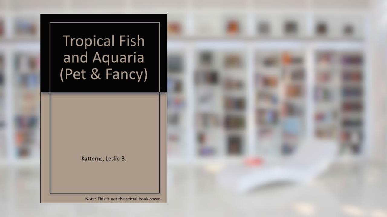 Tropical Fish and Aquaria (Pet & Fancy), written by Leslie B. Katterns