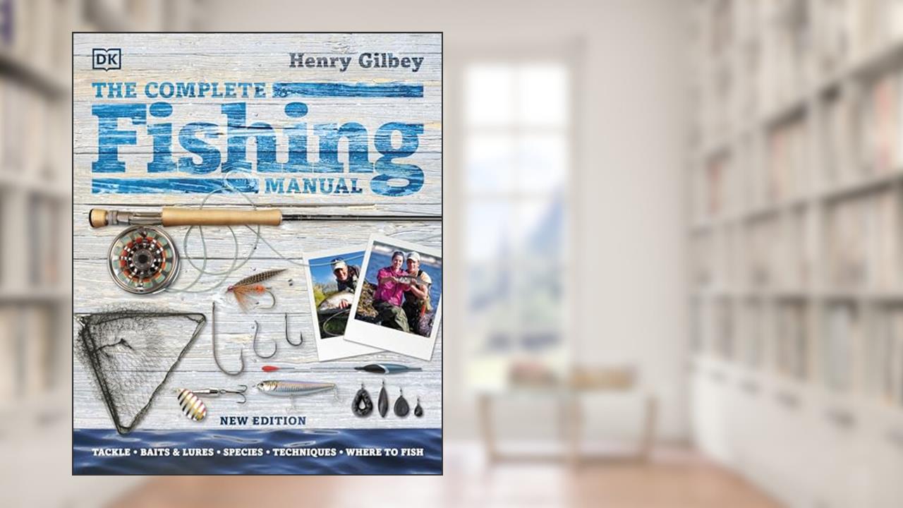 The Complete Fishing Manual: Tackle * Baits & Lures * Species * Techniques * Where to Fish, written by Henry Gilbey