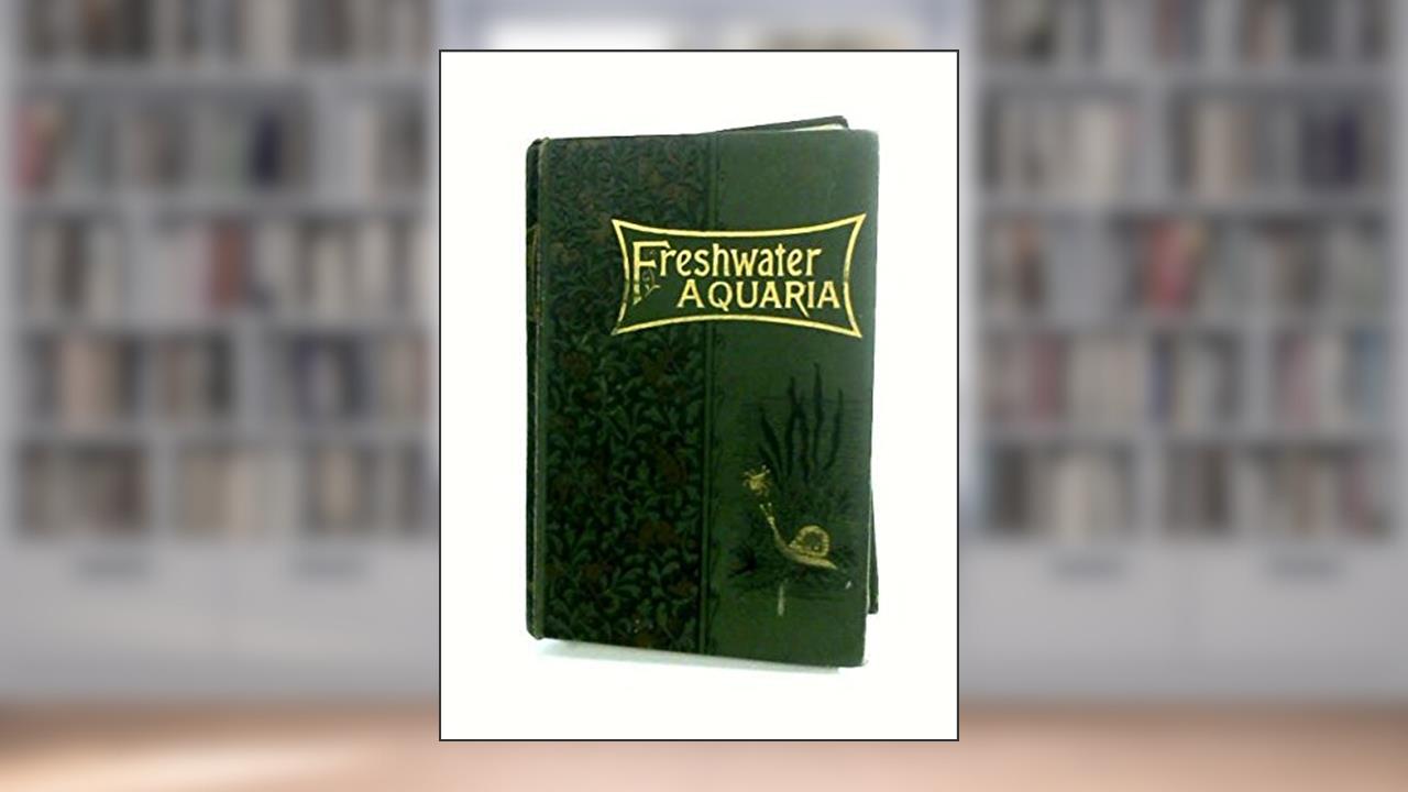 Fresh-Water Aquaria Their Construction, Arrangement and Management, written by Rev. Gregory Bateman