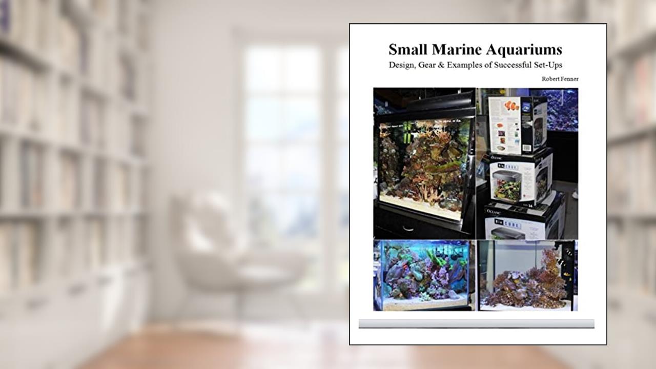 Small Marine Aquariums: Design, Gear & Examples of Successful Set-Ups, written by Robert Fenner