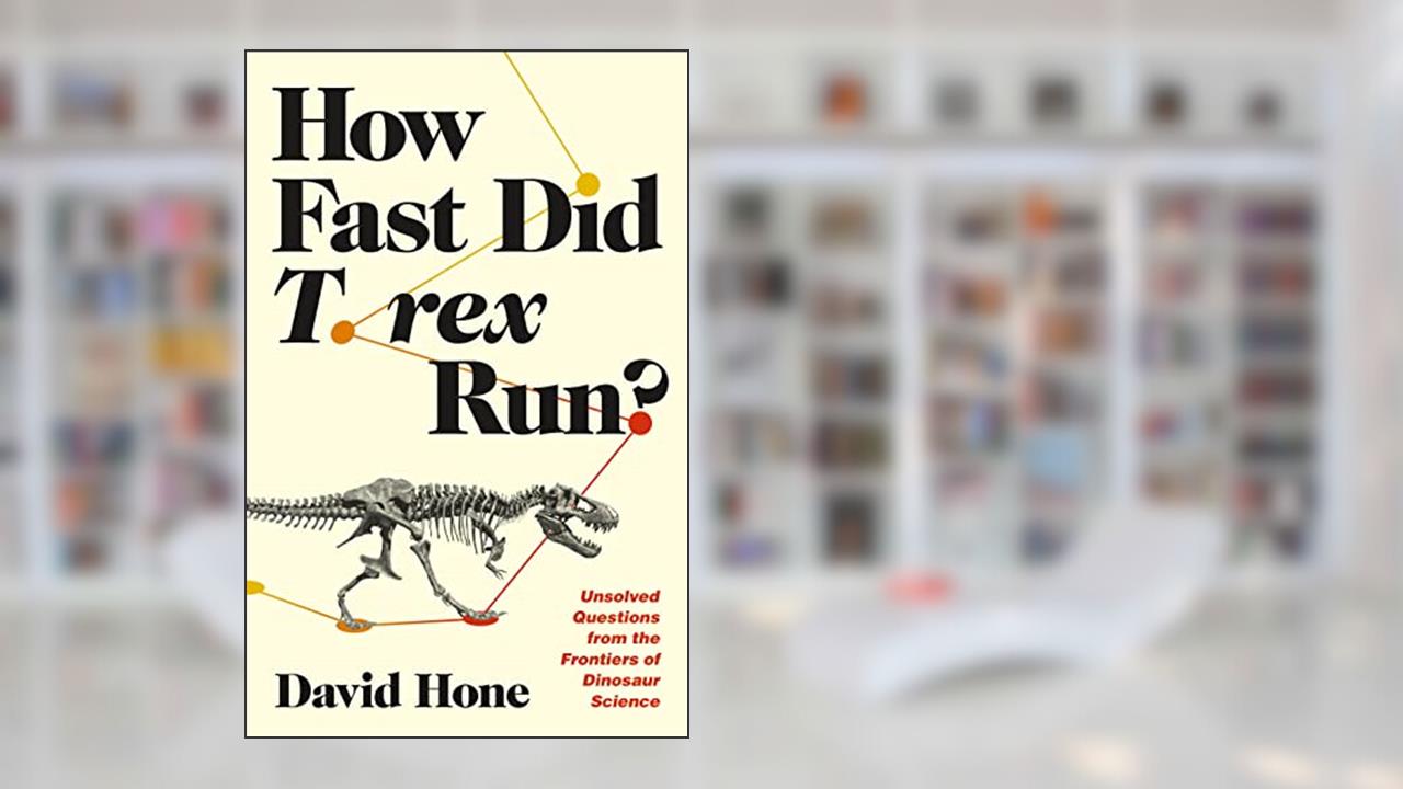 How Fast Did T. rex Run?: Unsolved Questions from the Frontiers of Dinosaur Science, written by David Hone