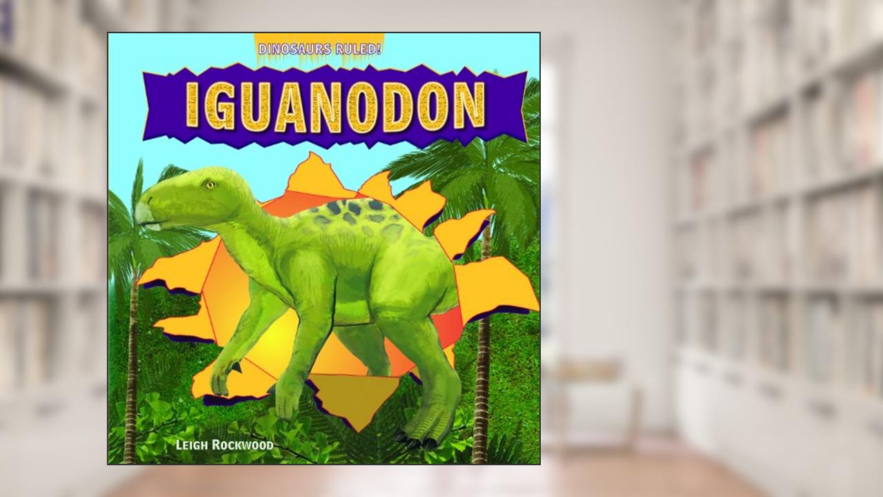 Iguanodon (Dinosaurs Ruled!), written by Leigh Rockwood