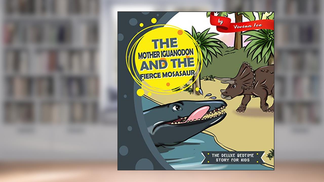 The Mother Iguanodon and the Fierce Mosasaur (The Deluxe Bedtime Story for Kids), written by Vivian Ice