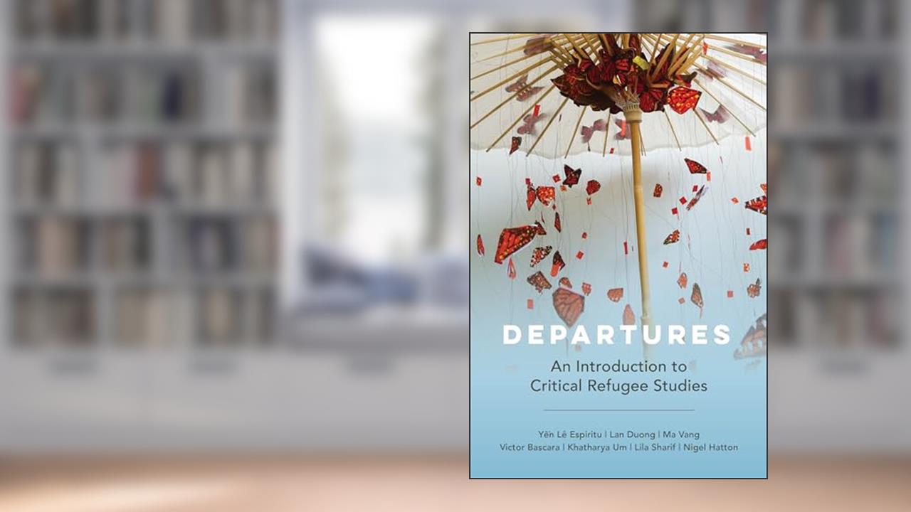 Departures: An Introduction to Critical Refugee Studies (Volume 3), written by Yen Le Espiritu; Victor Bascara; Lan Duong; Ma Vang