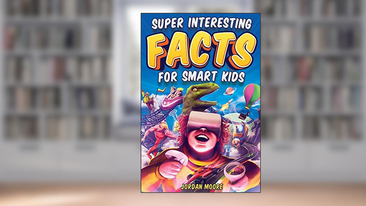 Super Interesting Facts For Smart Kids: 1272 Fun Facts About Science, Animals, Earth and Everything in Between, written by Jordan Moore