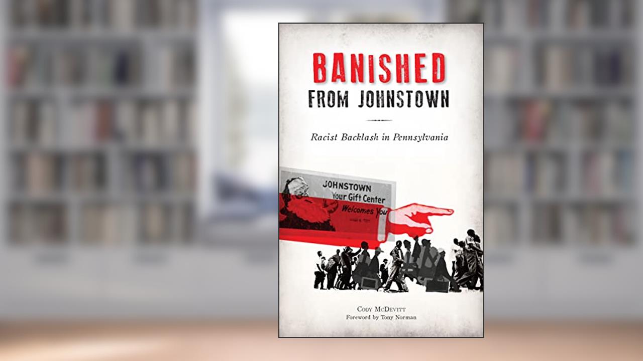 Banished from Johnstown: Racist Backlash in Pennsylvania (American Heritage), written by Cody McDevitt