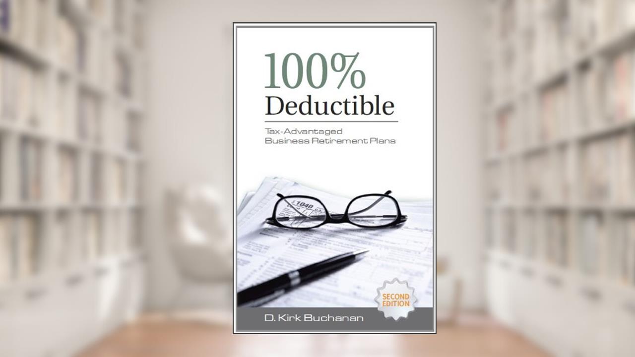 100% Deductible: Tax-Advantaged Business Retirement Plans, written by D. Kirk Buchanan