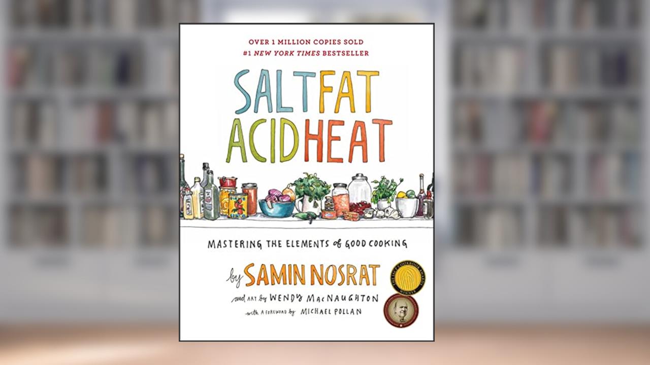 Salt, Fat, Acid, Heat: Mastering the Elements of Good Cooking, written by Samin Nosrat