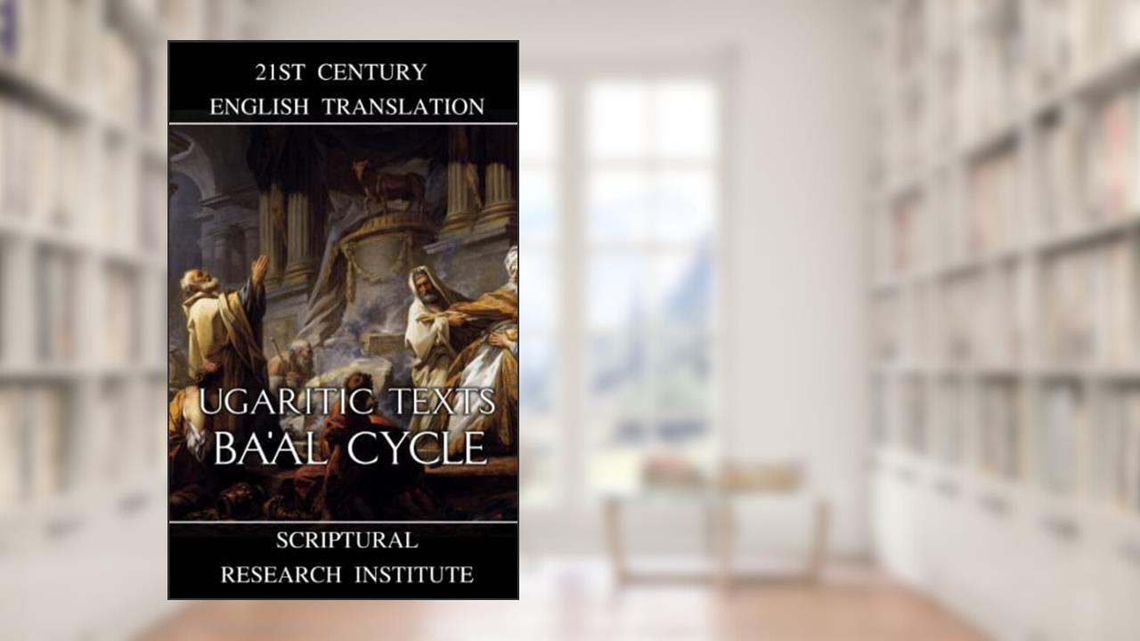 Ugaritic Texts: Ba'al Cycle, written by Scriptural Research Institute
