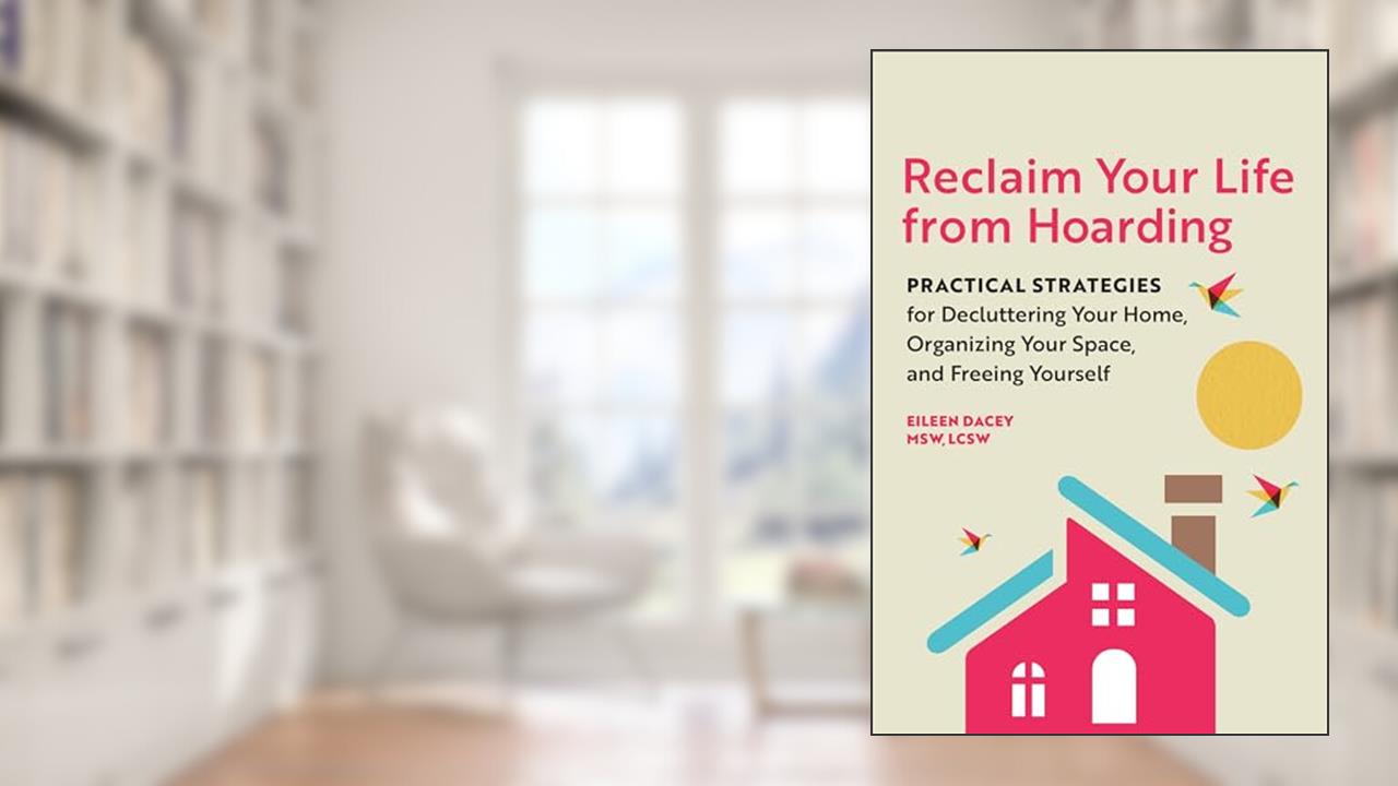 Reclaim Your Life from Hoarding: Practical Strategies for Decluttering Your Home, Organizing Your Space, and Freeing Yourself, written by Eileen Dacey MSW  LCSW