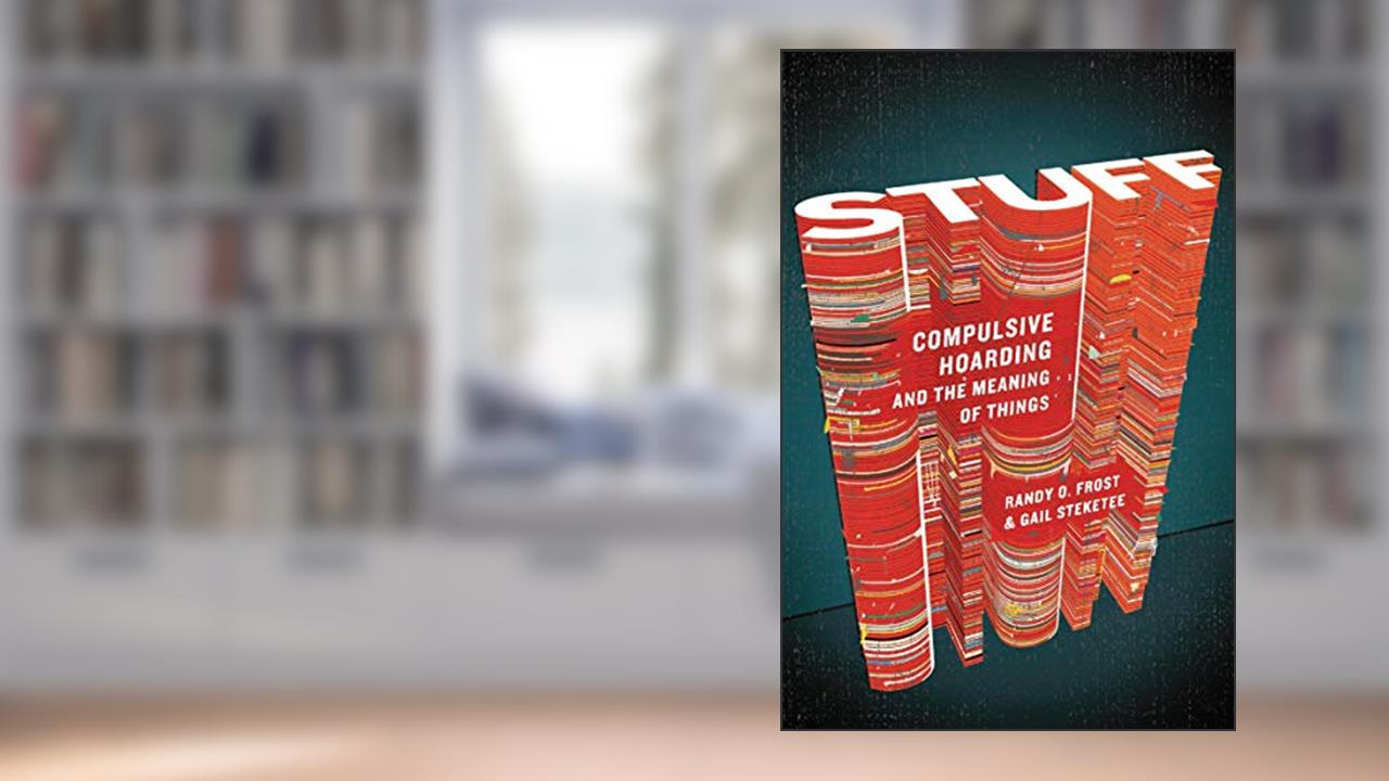Stuff: Compulsive Hoarding and the Meaning of Things, written by Randy Frost; Gail Steketee