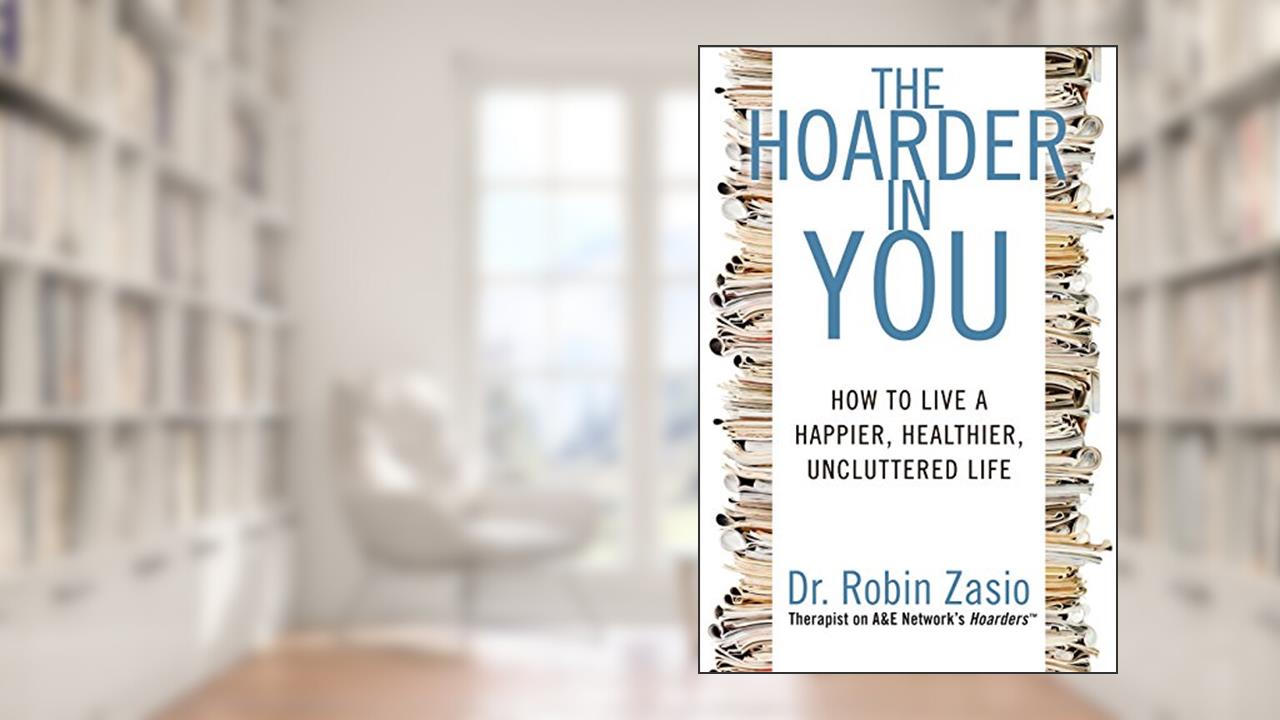 The Hoarder in You: How to Live a Happier, Healthier, Uncluttered Life, written by Robin Zasio