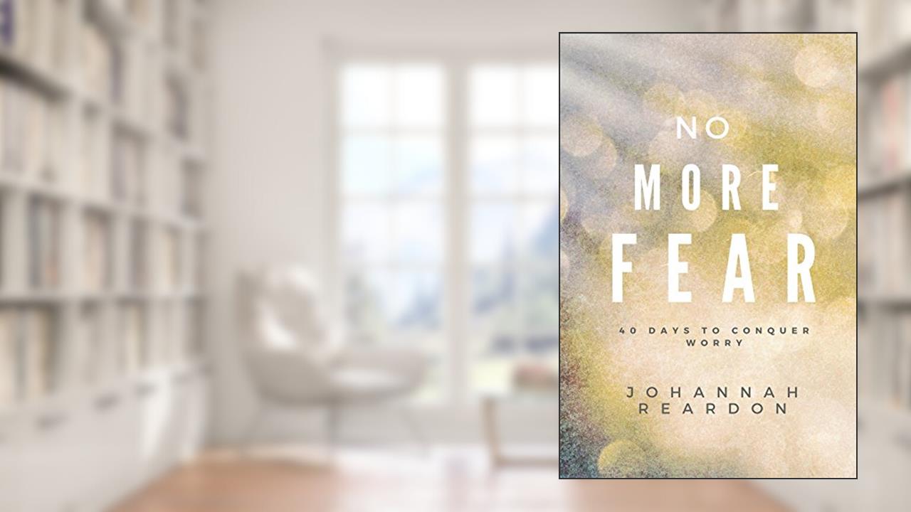No More Fear: 40 days to overcome worry, written by JoHannah Reardon