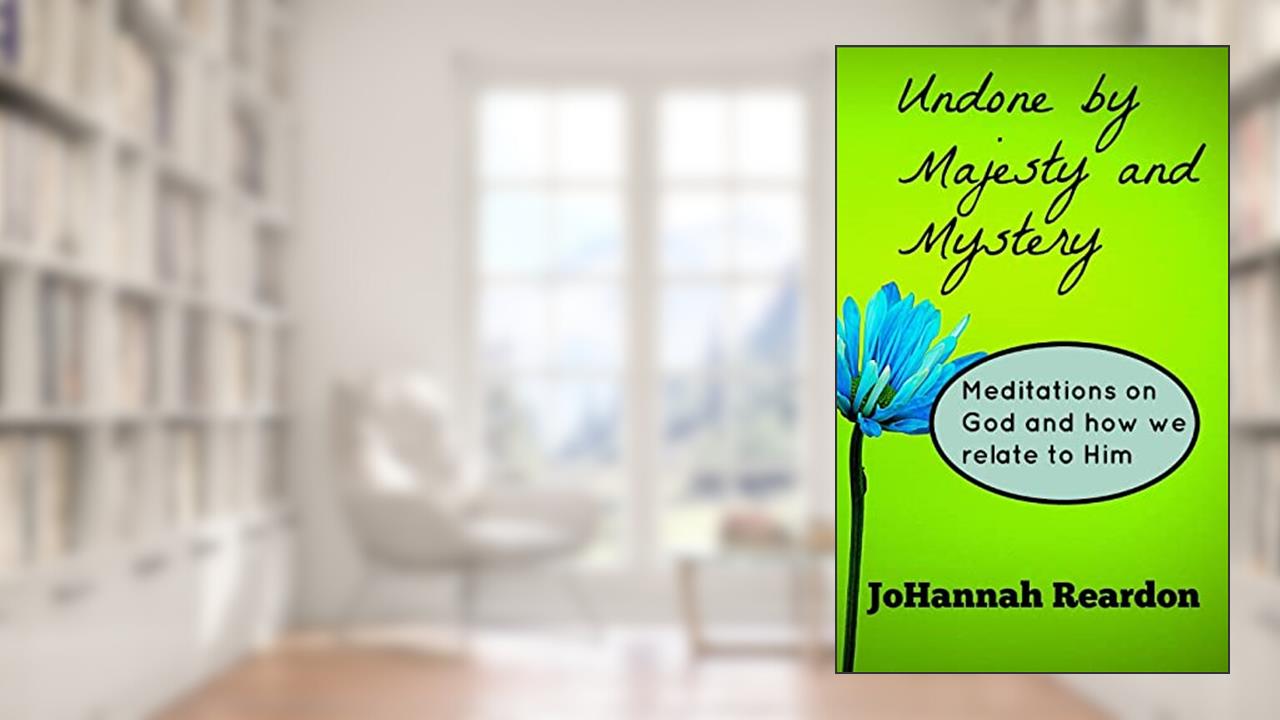 Undone by Majesty and Mystery: Meditations on God and how we relate to him, written by JoHannah Reardon