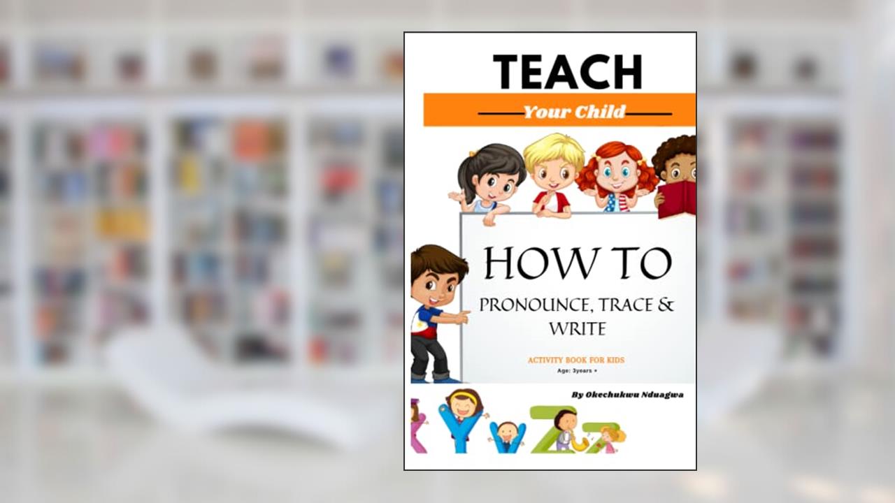 Teach Your Child How to Pronounce, Trace & Write: Activity Book for Kids & kindergarten, written by Okechukwu Nduagwa