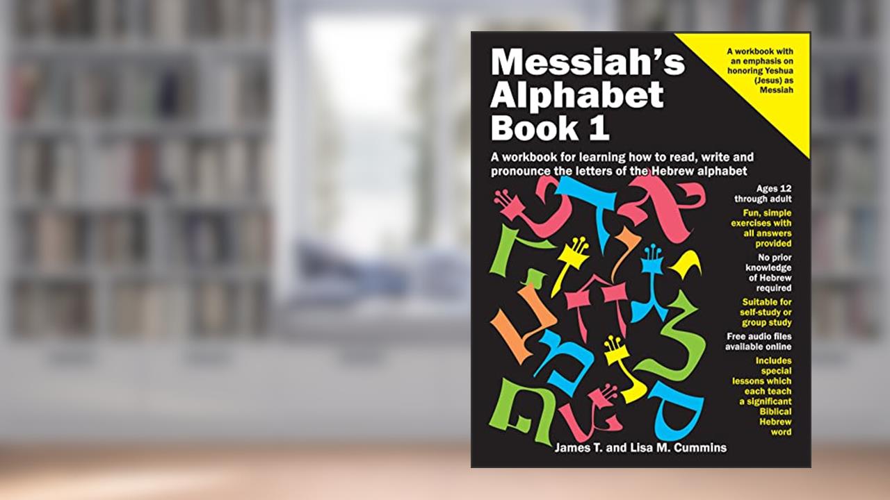 Messiah's Alphabet: A workbook for learning how to read, write and pronounce the letters of the Hebrew alphabet, written by James Cummins; Lisa Cummins
