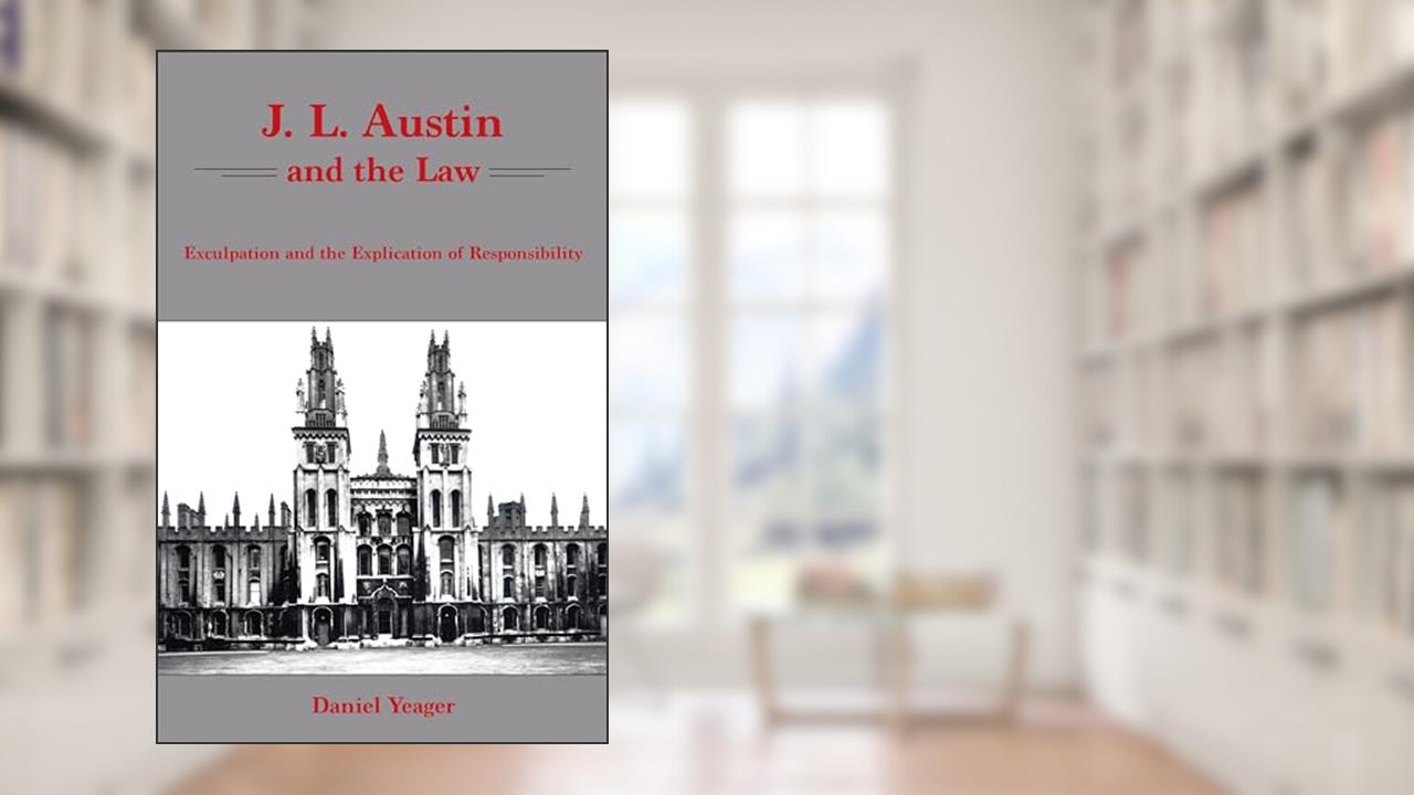 J.L. Austin and the Law: Exculpation and the Explication of Responsibility, written by Daniel Yeager