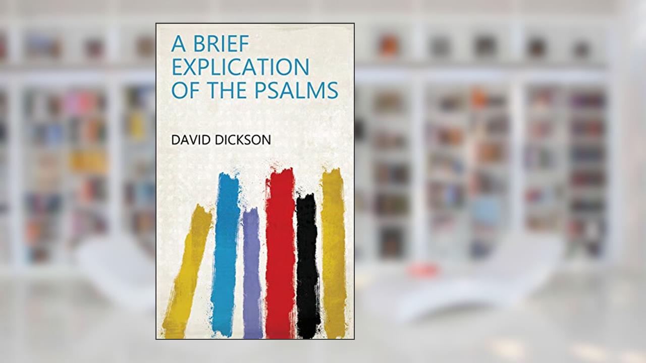 A Brief Explication of the Psalms, written by David Dickson