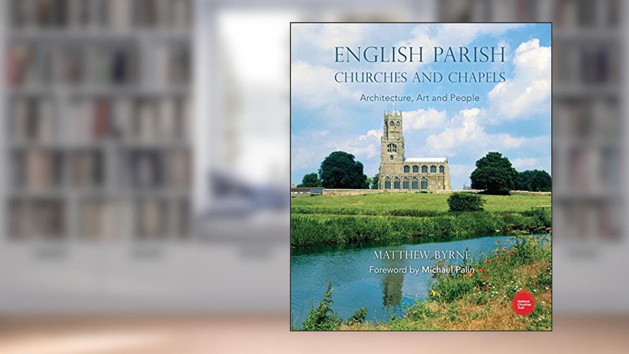 English Parish Churches and Chapels: Art, Architecture and People, written by Matthew Byrne
